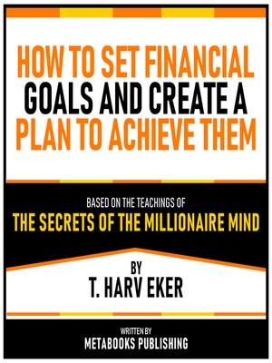 cover image of How to Set Financial Goals and Create a Plan to Achieve Them--Based On the Teachings of the Secrets of the Millionaire Mind by T. Harv Eker